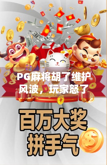 PG麻将胡了维护风波，玩家怒了，平台回应来了！