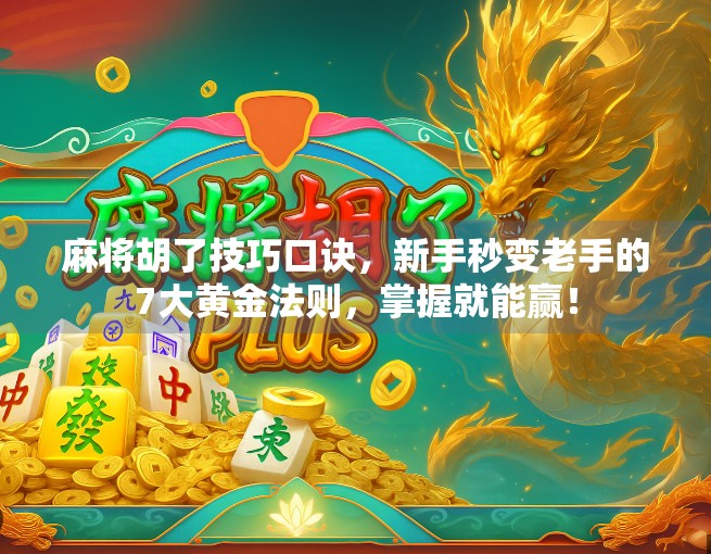 麻将胡了技巧口诀，新手秒变老手的7大黄金法则，掌握就能赢！