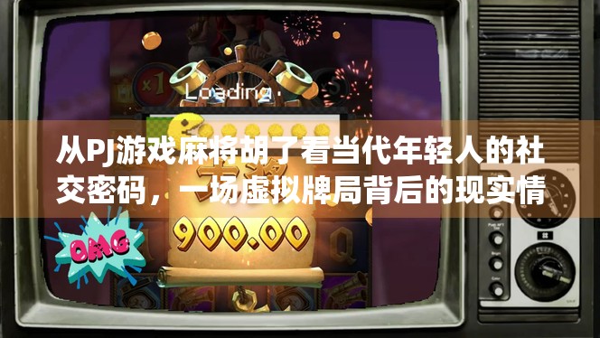 从PJ游戏麻将胡了看当代年轻人的社交密码，一场虚拟牌局背后的现实情绪投射
