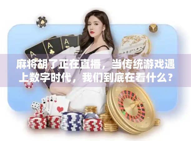 麻将胡了正在直播，当传统游戏遇上数字时代，我们到底在看什么？