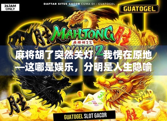 麻将胡了突然关灯，我愣在原地—这哪是娱乐，分明是人生隐喻！