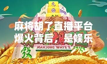 麻将胡了直播平台爆火背后，是娱乐狂欢还是社交陷阱？