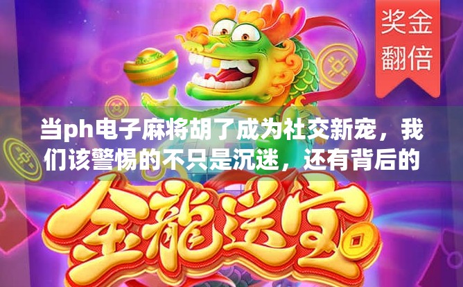 当ph电子麻将胡了成为社交新宠，我们该警惕的不只是沉迷，还有背后的数字成瘾陷阱！