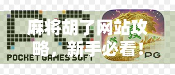 麻将胡了网站攻略，新手必看！从零开始玩转在线麻将的秘诀与避坑指南