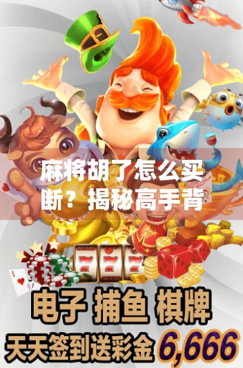 麻将胡了怎么买断？揭秘高手背后的断牌术与心理博弈！